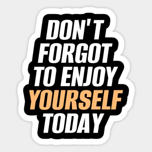 Don't Forget To Enjoy Yourself Today Sticker